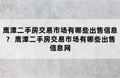 鹰潭二手房交易市场有哪些出售信息？ 鹰潭二手房交易市场有哪些出售信息网